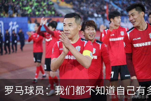 罗马球员：我们都不知道自己有多强 夺冠当之无愧